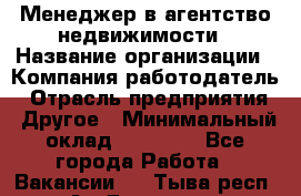 Менеджер в агентство недвижимости › Название организации ­ Компания-работодатель › Отрасль предприятия ­ Другое › Минимальный оклад ­ 25 000 - Все города Работа » Вакансии   . Тыва респ.,Ак-Довурак г.